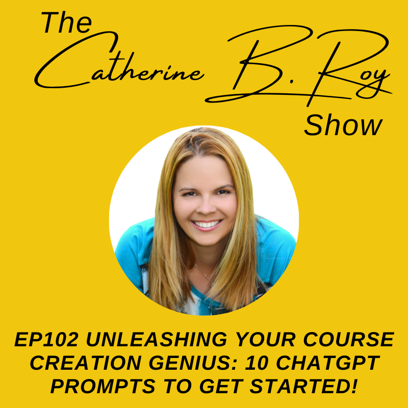 101 The Catherine B. Roy Show - Unleashing Your Course Creation Genius 10 ChatGPT Prompts to Get Started