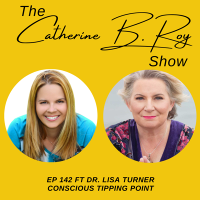 142 Unlock Conscious Evolution with Dr. Lisa Turner | The Catherine B. Roy Show Podcast